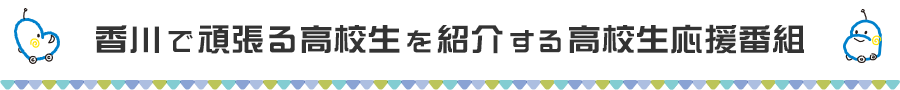 香川で頑張る高校生を紹介する高校生応援番組