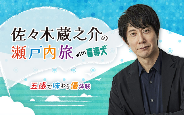 佐々木蔵之介の瀬戸内旅 with盲導犬 ～五感で味わう優体験～