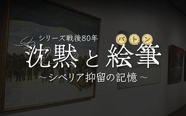 テレメンタリー2025「シリーズ戦後80年　沈黙と絵筆（バトン）～シベリア抑留の記憶～」