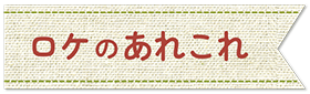 ロケのあれこれ