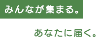 みんなが集まる。あなたに届く。