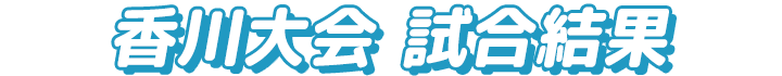 香川大会 試合結果